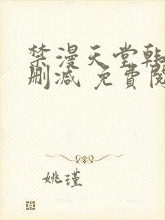 禁漫天堂韩漫无删减 免费阅读