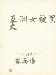 亚洲女被黑人粗大