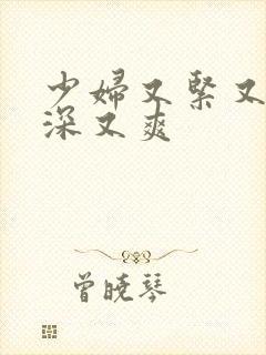 少妇又紧又湿又深又爽