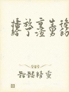 播放重生后我嫁给了渣男的死对头短剧