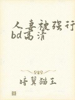 人妻被强行糟蹋bd高清封面