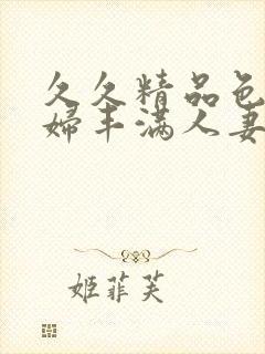 久久精品色妇熟妇丰满人妻50