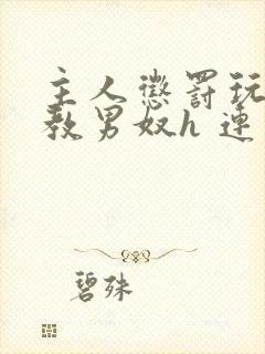 主人惩罚玩弄调教男奴h 连载时间