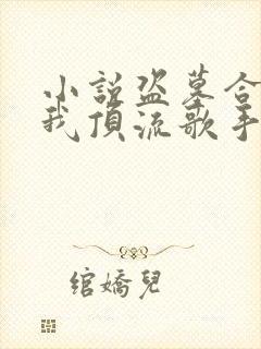 小说盗墓合法?我顶流歌手在线盗墓在线阅读