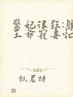 医妃很狂:腹黑王爷宠妻忙