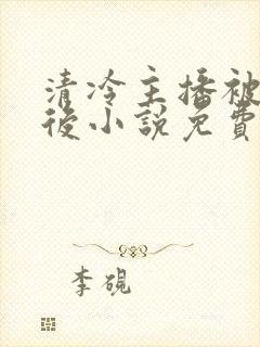 清冷主播被囚禁后小说免费阅读