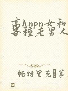 高hnpn女和各种老男人