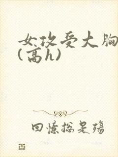 女攻受大胸奶汁(高h)