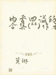 肉香四溢的香艳合集(**)作者:叫我大总