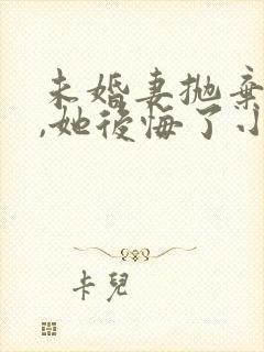 未婚妻抛弃我后,她后悔了小说全文阅读