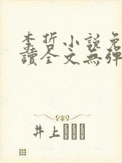 李哲小说免费阅读全文无弹窗