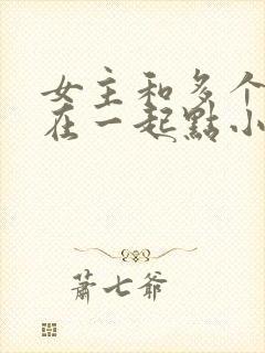 女主和多个男主在一起点小说封面