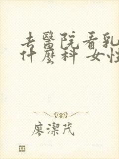 去医院看乳房挂什么科 女性