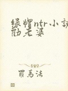 绿帽ntr小说劝老婆