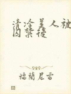 清冷美人被疯批囚禁后封面