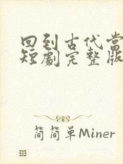 回到古代当太子短剧完整版免费网站