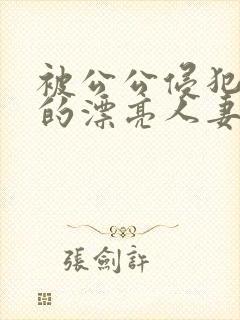 被公公侵犯玩弄的漂亮人妻