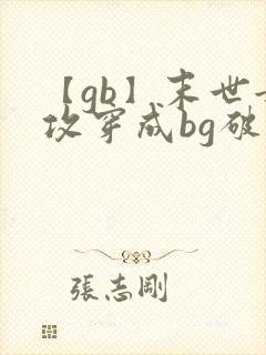 【gb】末世女攻穿成bg破文女主