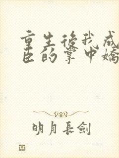 重生后我成了权臣的掌中娇章节目录