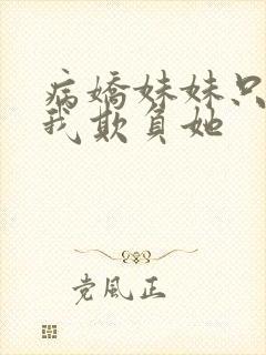 病娇妹妹只想被我欺负她