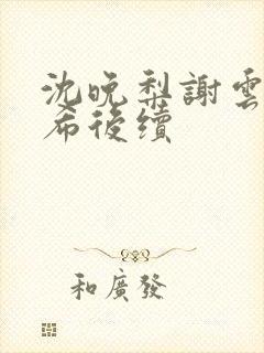 沈晚梨谢云迟叶希后续封面