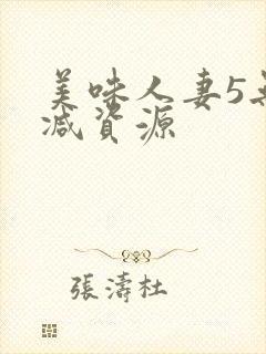 美味人妻5无删减资源