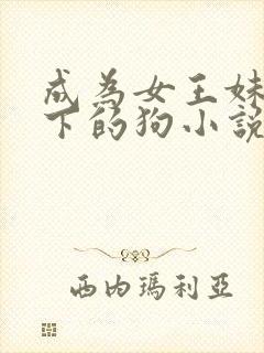 成为女王妹妹脚下的狗小说在线阅读