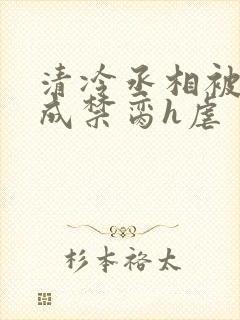 清冷丞相被调教成禁脔h虐