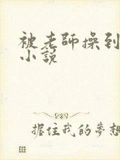 被老师操到高潮小说