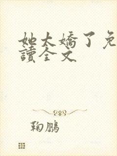 她太娇了免费阅读全文