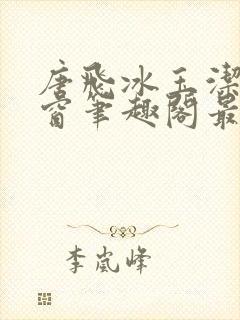 唐飞冰玉洁无弹窗笔趣阁最新章节