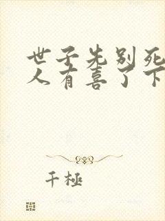 世子先别死,夫人有喜了下载txt下