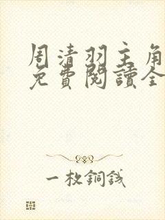 周清羽主角小说免费阅读全文