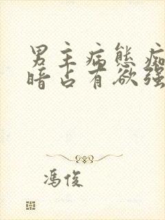 男主病态痴迷阴暗占有欲强的宠文