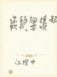 你的胸摸起来好软我要吃