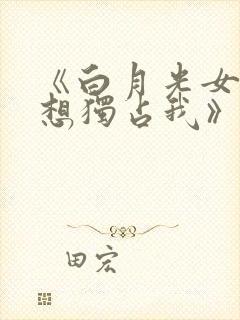 《白月光女主总想独占我》封面