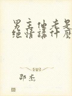 男主他老是那样绝情讲什么