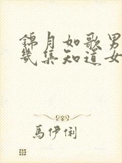 锦月如歌男主第几集知道女主是女生