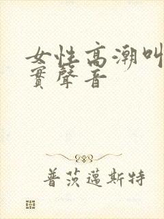 女性高潮叫声真实声音