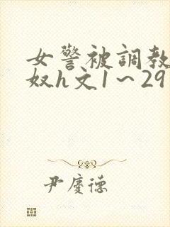 女警被调教成贱奴h文1～29