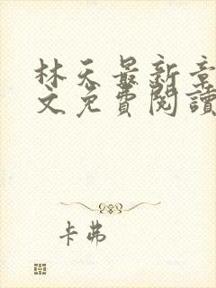 林天最新章节全文免费阅读