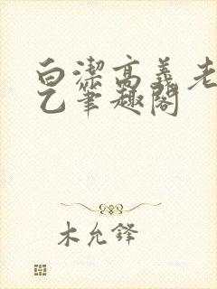 白洁高义老七王乙笔趣阁