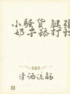 小骚货 腿张开 奶子舔打转 嗯嗯啊h文封面