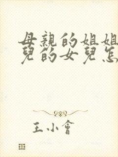 母亲的姐姐的女儿的女儿怎么称呼