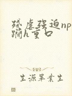 残虐强迫np蹂躏h重口