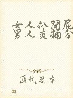 女人扒开屁股给男人爽捅分钟