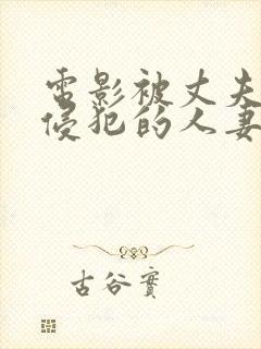 电影被丈夫上司侵犯的人妻