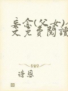 妄念(父女)全文免费阅读笔趣阁无弹窗