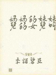 妈妈的妹妹的女儿的女儿叫我什么