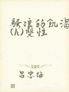 骚浪的饥渴日常(h)双性